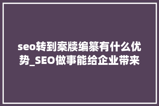 seo转到案牍编纂有什么优势_SEO做事能给企业带来什么好处 seo转到案牍编纂有什么优势_SEO做事能给企业带来什么好处 搜狗SEO