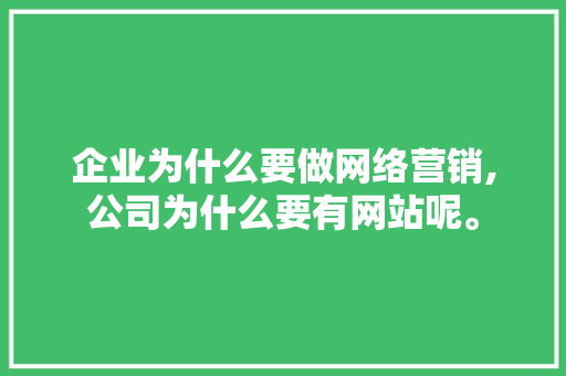 企业为什么要做网络营销,公司为什么要有网站呢。 企业为什么要做网络营销,公司为什么要有网站呢。 百度SEO