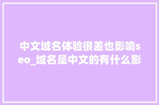 中文域名体验很差也影响seo_域名是中文的有什么影响中文域名的好处 中文域名体验很差也影响seo_域名是中文的有什么影响中文域名的好处 SEO关键词