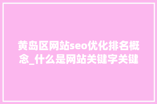 黄岛区网站seo优化排名概念_什么是网站关键字关键词优化怎么做的