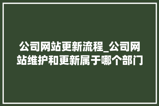 公司网站更新流程_公司网站维护和更新属于哪个部门。 网站建设公司 公司网站更新流程_公司网站维护和更新属于哪个部门。 公司网站更新流程_公司网站维护和更新属于哪个部门。 网站建设公司