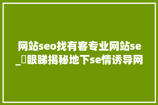 网站seo找有客专业网站se_冇眼睇揭秘地下se情诱导网站上车吧 网站seo找有客专业网站se_冇眼睇揭秘地下se情诱导网站上车吧 搜狗SEO