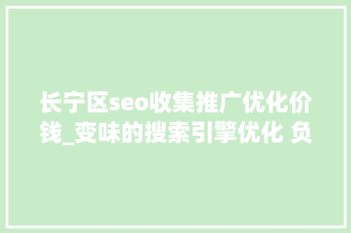 长宁区seo收集推广优化价钱_变味的搜索引擎优化 负面信息压制条目有效吗 长宁区seo收集推广优化价钱_变味的搜索引擎优化 负面信息压制条目有效吗 网站建设公司