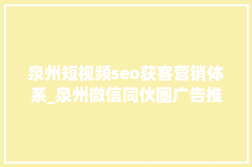 泉州短视频seo获客营销体系_泉州微信同伙圈广告推广让你的品牌在腾讯广点通上闪耀 泉州短视频seo获客营销体系_泉州微信同伙圈广告推广让你的品牌在腾讯广点通上闪耀 百度SEO