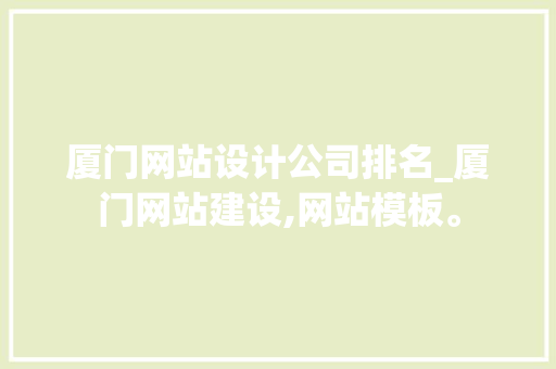 厦门网站设计公司排名_厦门网站建设,网站模板。 厦门网站设计公司排名_厦门网站建设,网站模板。 网站建设公司
