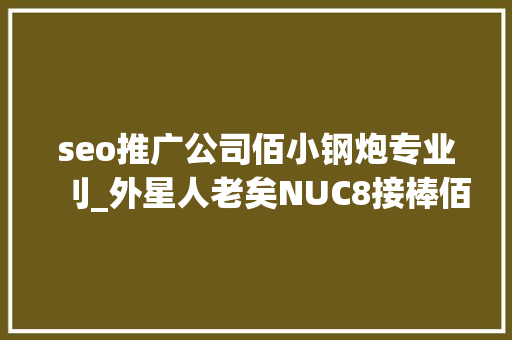 seo推广公司佰小钢炮专业刂_外星人老矣NUC8接棒佰微M2固态让小钢炮飞起来