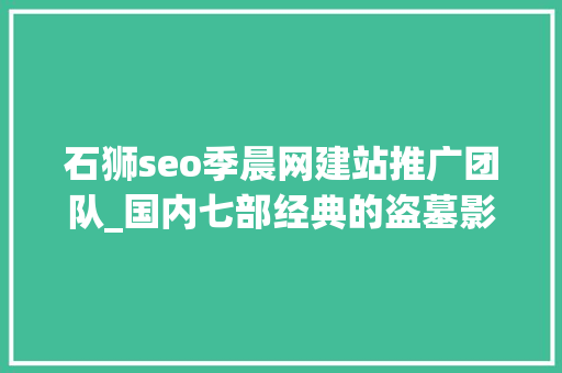 石狮seo季晨网建站推广团队_国内七部经典的盗墓影片每部都不容错过