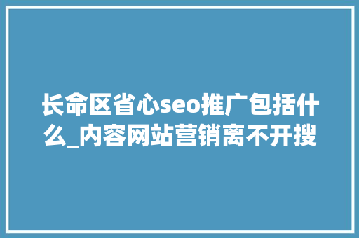 长命区省心seo推广包括什么_内容网站营销离不开搜索引擎优化的引流推广 长命区省心seo推广包括什么_内容网站营销离不开搜索引擎优化的引流推广 网站建设公司