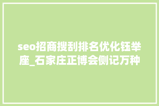 seo招商搜刮排名优化钰举座_石家庄正博会侧记万种特色产品云集 会展品牌效应凸显 seo招商搜刮排名优化钰举座_石家庄正博会侧记万种特色产品云集 会展品牌效应凸显 网站建设公司