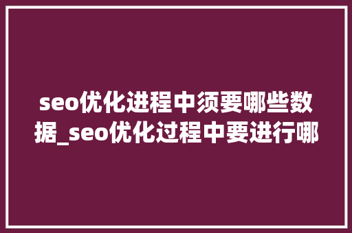 seo优化进程中须要哪些数据_seo优化过程中要进行哪些数据分析 seo优化进程中须要哪些数据_seo优化过程中要进行哪些数据分析 神马SEO