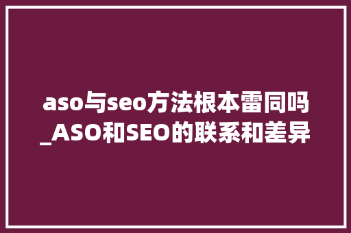 aso与seo方法根本雷同吗_ASO和SEO的联系和差异 aso与seo方法根本雷同吗_ASO和SEO的联系和差异 神马SEO