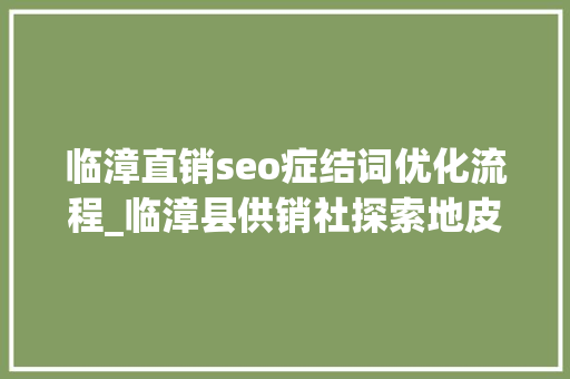 临漳直销seo症结词优化流程_临漳县供销社探索地皮托管新模式