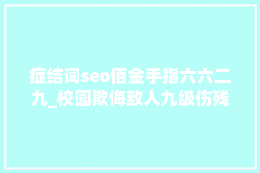 症结词seo佰金手指六六二九_校园欺侮致人九级伤残3名打人女生被判赔24万余元 症结词seo佰金手指六六二九_校园欺侮致人九级伤残3名打人女生被判赔24万余元 百度SEO