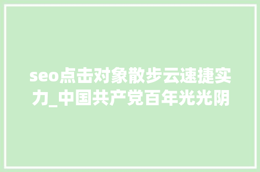 seo点击对象散步云速捷实力_中国共产党百年光光阴诞赋