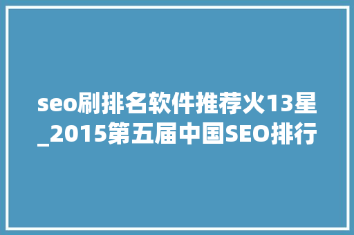 seo刷排名软件推荐火13星_2015第五届中国SEO排行榜宣告 seo刷排名软件推荐火13星_2015第五届中国SEO排行榜宣告 SEO关键词