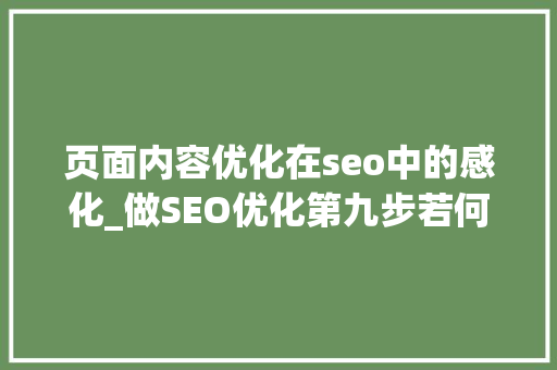 页面内容优化在seo中的感化_做SEO优化第九步若何设置页面内容优化 页面内容优化在seo中的感化_做SEO优化第九步若何设置页面内容优化 SEO关键词