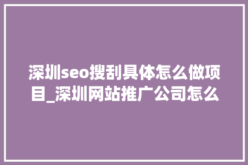 深圳seo搜刮具体怎么做项目_深圳网站推广公司怎么做seo 深圳seo搜刮具体怎么做项目_深圳网站推广公司怎么做seo SEO关键词
