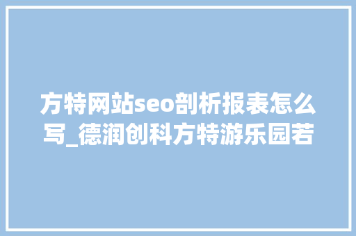 方特网站seo剖析报表怎么写_德润创科方特游乐园若何一句话定位自己的品牌