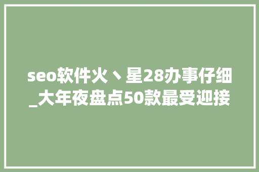 seo软件火丶星28办事仔细_大年夜盘点50款最受迎接的AI应用你用过几个