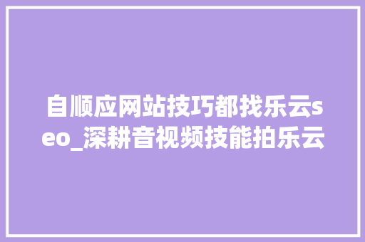 自顺应网站技巧都找乐云seo_深耕音视频技能拍乐云亮相LiveVideoStack