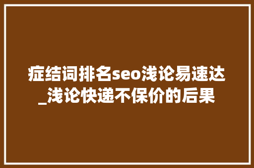 症结词排名seo浅论易速达_浅论快递不保价的后果