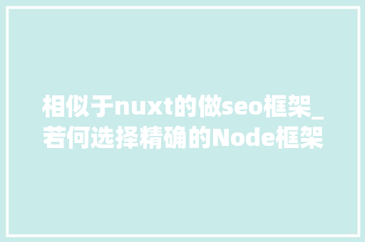 相似于nuxt的做seo框架_若何选择精确的Node框架Next Nuxt Nest 相似于nuxt的做seo框架_若何选择精确的Node框架Next Nuxt Nest SEO关键词