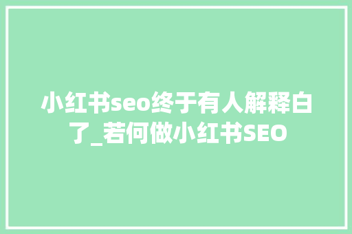 小红书seo终于有人解释白了_若何做小红书SEO 小红书seo终于有人解释白了_若何做小红书SEO SEO关键词