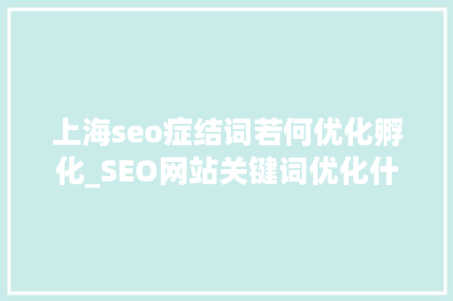 上海seo症结词若何优化孵化_SEO网站关键词优化什么最重要傲马立异营销思维告诉你这5点 SEO关键词 上海seo症结词若何优化孵化_SEO网站关键词优化什么最重要傲马立异营销思维告诉你这5点 上海seo症结词若何优化孵化_SEO网站关键词优化什么最重要傲马立异营销思维告诉你这5点 SEO关键词