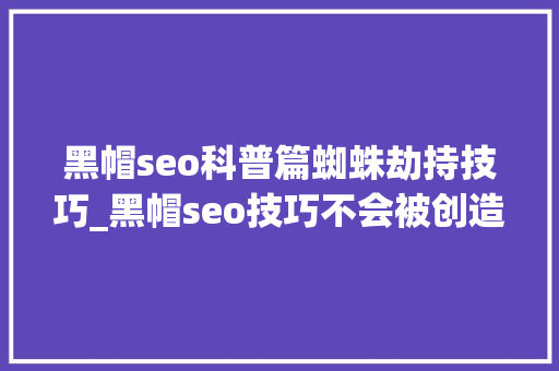 黑帽seo科普篇蜘蛛劫持技巧_黑帽seo技巧不会被创造的地区劫持代码 黑帽seo科普篇蜘蛛劫持技巧_黑帽seo技巧不会被创造的地区劫持代码 搜狗SEO