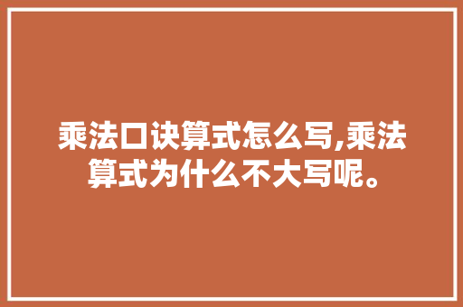 乘法口诀算式怎么写,乘法算式为什么不大写呢。