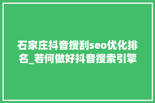 石家庄抖音搜刮seo优化排名_若何做好抖音搜索引擎推广 石家庄抖音搜刮seo优化排名_若何做好抖音搜索引擎推广 网站建设公司
