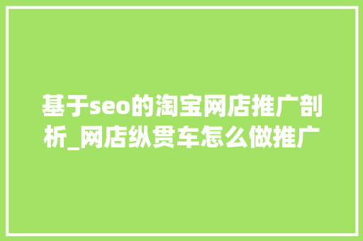 基于seo的淘宝网店推广剖析_网店纵贯车怎么做推广这四个方面要做好 基于seo的淘宝网店推广剖析_网店纵贯车怎么做推广这四个方面要做好 必应SEO