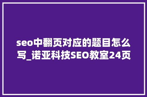 seo中翻页对应的题目怎么写_诺亚科技SEO教室24页面标题的写作 seo中翻页对应的题目怎么写_诺亚科技SEO教室24页面标题的写作 百度SEO