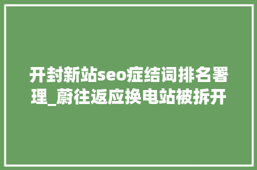 开封新站seo症结词排名署理_蔚往返应换电站被拆开封开元广场换电站近期迁址重建