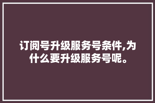 订阅号升级服务号条件,为什么要升级服务号呢。 订阅号升级服务号条件,为什么要升级服务号呢。 网站建设公司