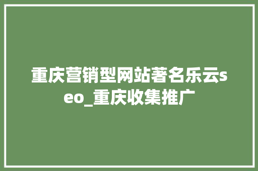 重庆营销型网站著名乐云seo_重庆收集推广 重庆营销型网站著名乐云seo_重庆收集推广 必应SEO