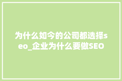 为什么如今的公司都选择seo_企业为什么要做SEO 必应SEO 为什么如今的公司都选择seo_企业为什么要做SEO 为什么如今的公司都选择seo_企业为什么要做SEO 必应SEO
