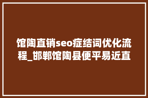 馆陶直销seo症结词优化流程_邯郸馆陶县便平易近直销点进社区 馆陶直销seo症结词优化流程_邯郸馆陶县便平易近直销点进社区 百度SEO