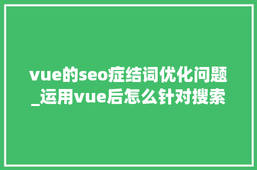 vue的seo症结词优化问题_运用vue后怎么针对搜索引擎做SEO优化 vue的seo症结词优化问题_运用vue后怎么针对搜索引擎做SEO优化 必应SEO