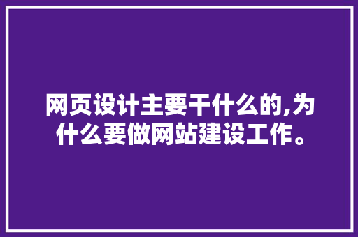 网页设计主要干什么的,为什么要做网站建设工作。 网页设计主要干什么的,为什么要做网站建设工作。 搜狗SEO