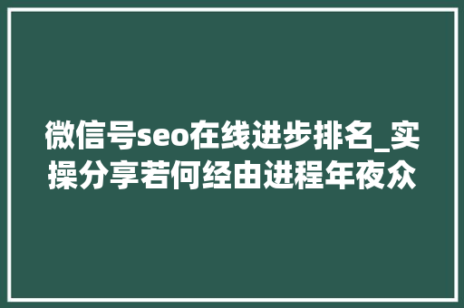 微信号seo在线进步排名_实操分享若何经由进程年夜众号SEO排名优化获取精准垂直流量 微信号seo在线进步排名_实操分享若何经由进程年夜众号SEO排名优化获取精准垂直流量 必应SEO