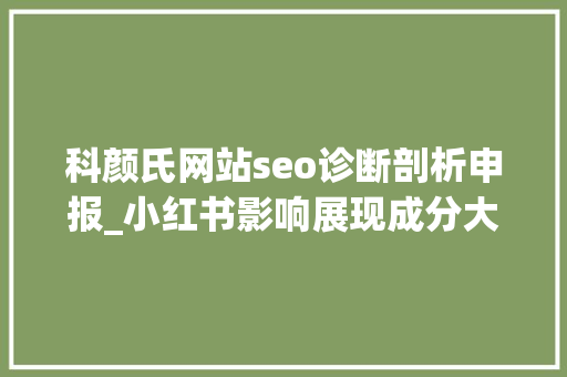 科颜氏网站seo诊断剖析申报_小红书影响展现成分大年夜盘点 科颜氏网站seo诊断剖析申报_小红书影响展现成分大年夜盘点 SEO关键词