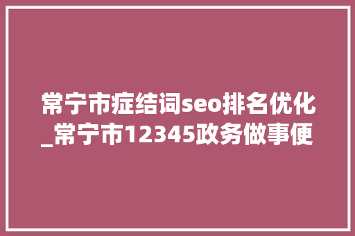 常宁市症结词seo排名优化_常宁市12345政务做事便平易近热线优化营商情形展现贴心做事赢得三八红旗集体称号
