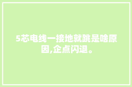 5芯电线一接地就跳是啥原因,企点闪退。 5芯电线一接地就跳是啥原因,企点闪退。 神马SEO