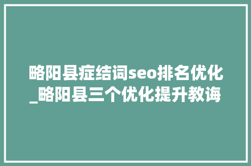略阳县症结词seo排名优化_略阳县三个优化提升教诲内涵成长水平