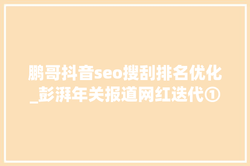 鹏哥抖音seo搜刮排名优化_彭湃年关报道网红迭代①｜快手江湖 鹏哥抖音seo搜刮排名优化_彭湃年关报道网红迭代①｜快手江湖 神马SEO