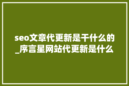 seo文章代更新是干什么的_序言星网站代更新是什么网站为什么要经常更新文章 seo文章代更新是干什么的_序言星网站代更新是什么网站为什么要经常更新文章 神马SEO