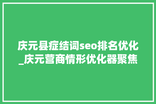 庆元县症结词seo排名优化_庆元营商情形优化器聚焦涉企审批堵点