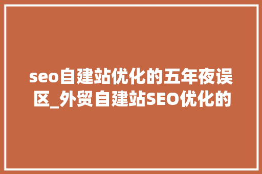 seo自建站优化的五年夜误区_外贸自建站SEO优化的五大年夜误区解读 seo自建站优化的五年夜误区_外贸自建站SEO优化的五大年夜误区解读 搜狗SEO