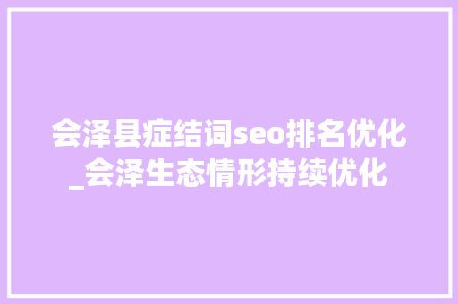 会泽县症结词seo排名优化_会泽生态情形持续优化